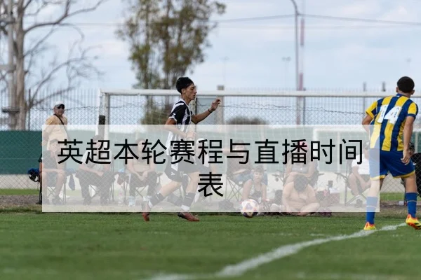 英超本轮赛程与直播时间表